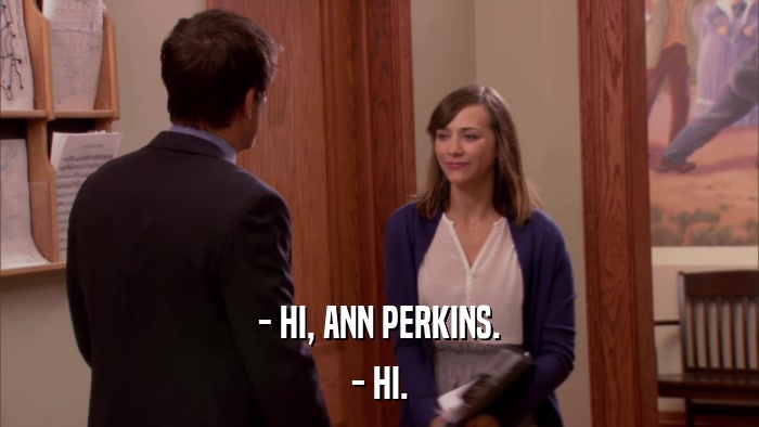 - HI, ANN PERKINS. - HI. 