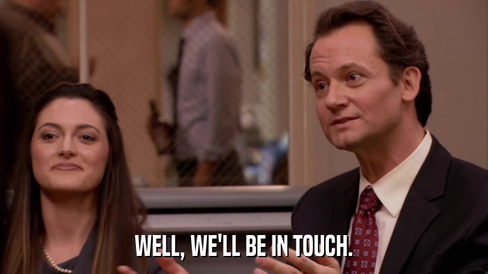 WELL, WE'LL BE IN TOUCH.  