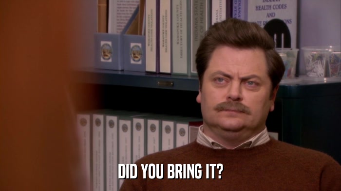 DID YOU BRING IT?  