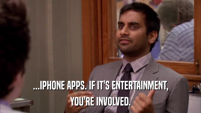 ...IPHONE APPS. IF IT'S ENTERTAINMENT, YOU'RE INVOLVED. 