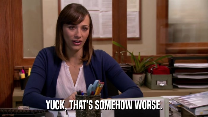 YUCK, THAT'S SOMEHOW WORSE.  