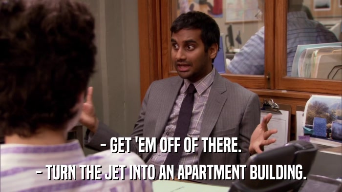 - GET 'EM OFF OF THERE. - TURN THE JET INTO AN APARTMENT BUILDING. 