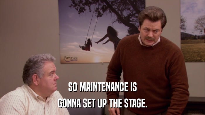 SO MAINTENANCE IS GONNA SET UP THE STAGE. 