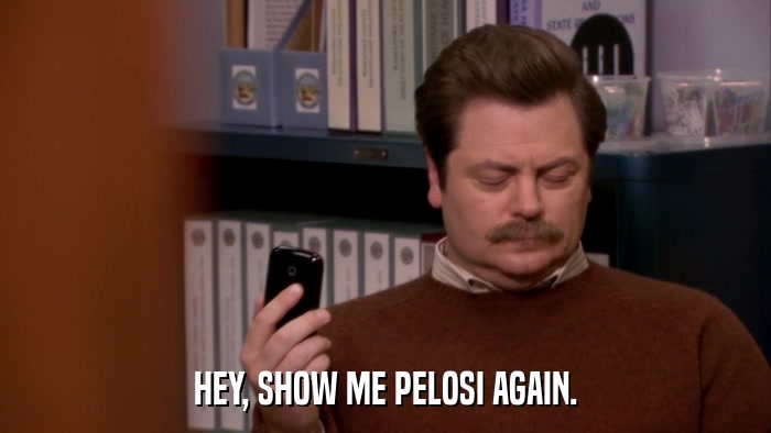 HEY, SHOW ME PELOSI AGAIN.  