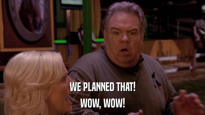 WE PLANNED THAT! WOW, WOW! 