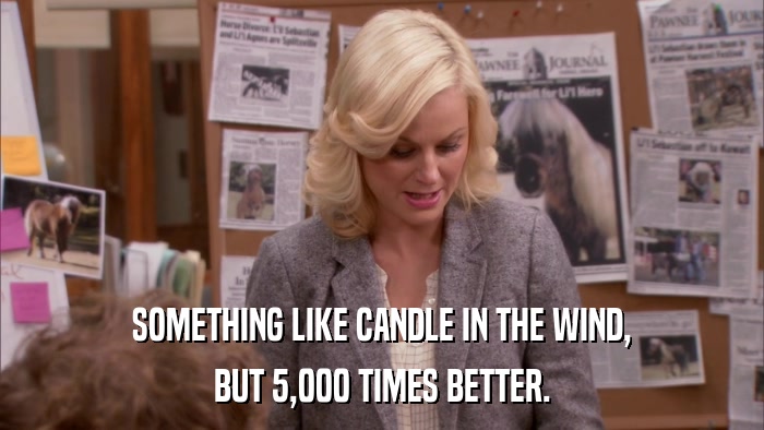 SOMETHING LIKE CANDLE IN THE WIND, BUT 5,000 TIMES BETTER. 