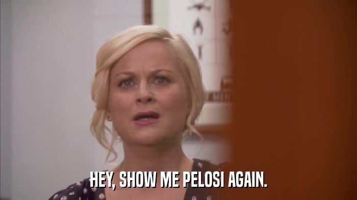 HEY, SHOW ME PELOSI AGAIN.  