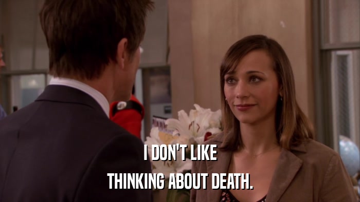 I DON'T LIKE THINKING ABOUT DEATH. 