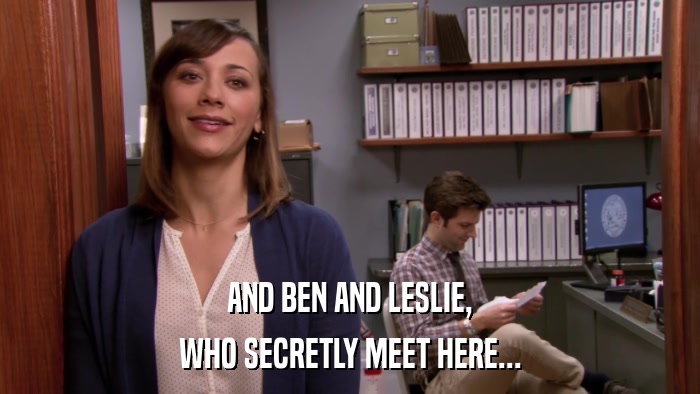 AND BEN AND LESLIE, WHO SECRETLY MEET HERE... 