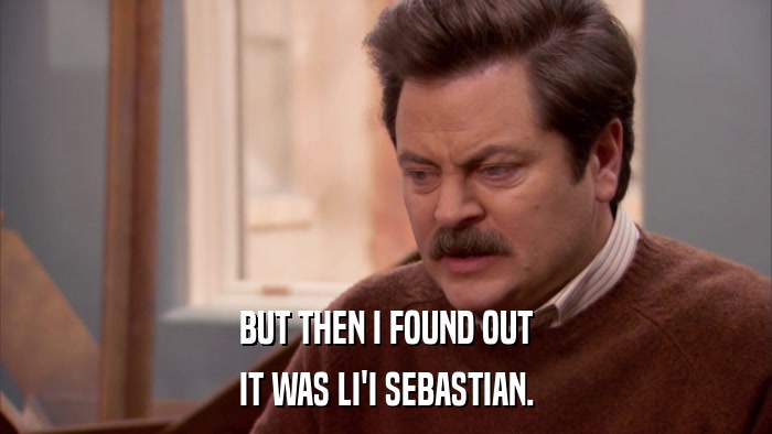 BUT THEN I FOUND OUT IT WAS LI'I SEBASTIAN. 