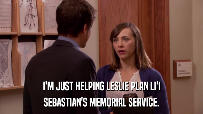 I'M JUST HELPING LESLIE PLAN LI'I SEBASTIAN'S MEMORIAL SERVICE. 