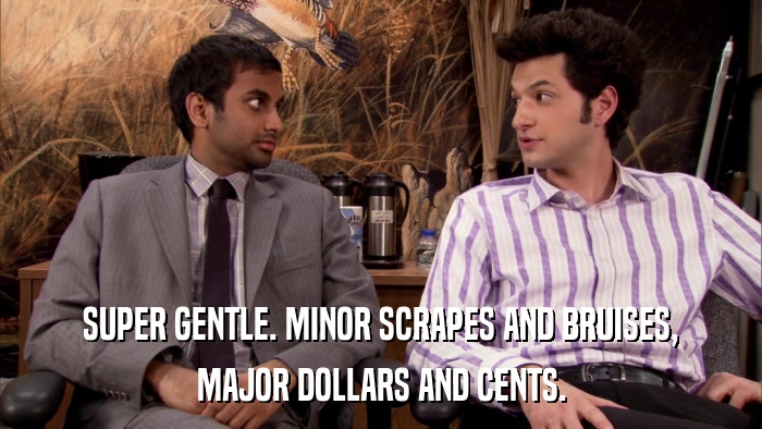 SUPER GENTLE. MINOR SCRAPES AND BRUISES, MAJOR DOLLARS AND CENTS. 