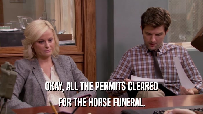 OKAY, ALL THE PERMITS CLEARED FOR THE HORSE FUNERAL. 