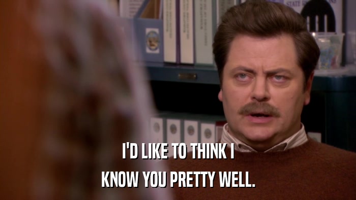 I'D LIKE TO THINK I KNOW YOU PRETTY WELL. 