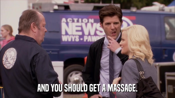 AND YOU SHOULD GET A MASSAGE.  