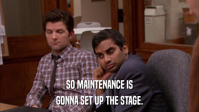 SO MAINTENANCE IS GONNA SET UP THE STAGE. 