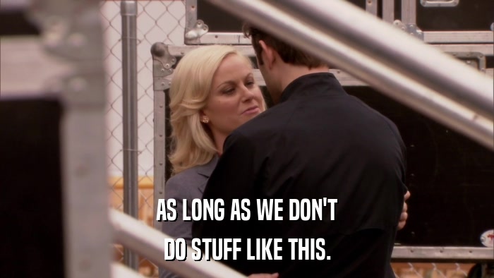 AS LONG AS WE DON'T DO STUFF LIKE THIS. 
