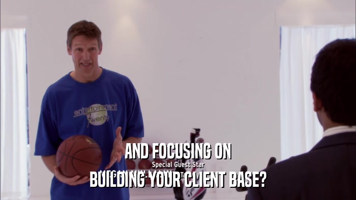 AND FOCUSING ON BUILDING YOUR CLIENT BASE? 