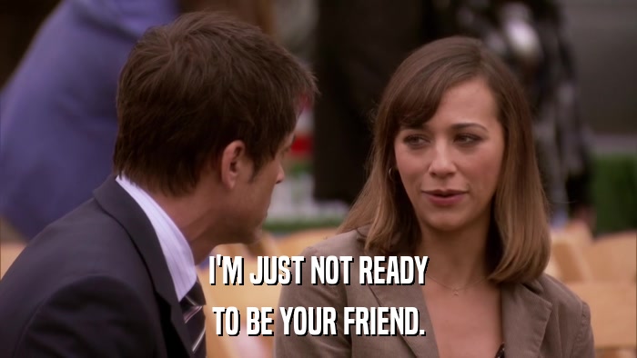 I'M JUST NOT READY TO BE YOUR FRIEND. 