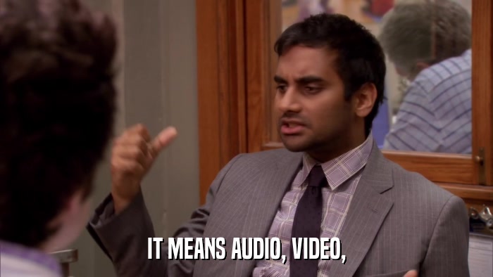 IT MEANS AUDIO, VIDEO,  
