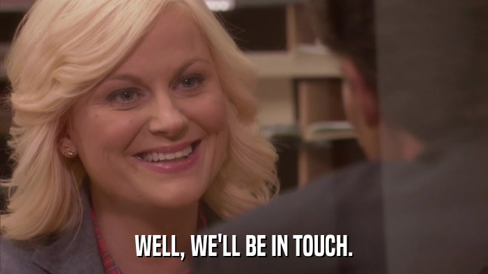 WELL, WE'LL BE IN TOUCH.  