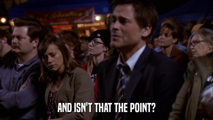 AND ISN'T THAT THE POINT?  