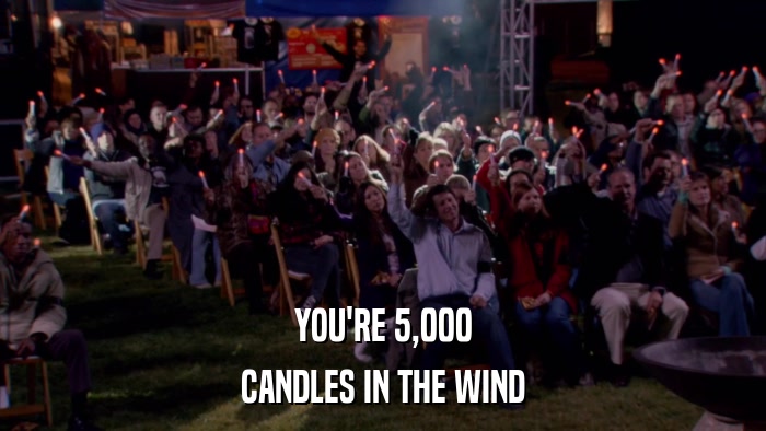 YOU'RE 5,000 CANDLES IN THE WIND 