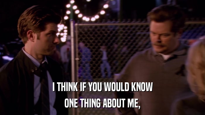 I THINK IF YOU WOULD KNOW ONE THING ABOUT ME, 