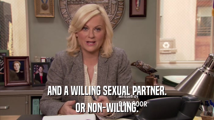 AND A WILLING SEXUAL PARTNER. OR NON-WILLING. 