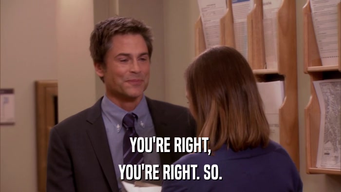 YOU'RE RIGHT, YOU'RE RIGHT. SO. 