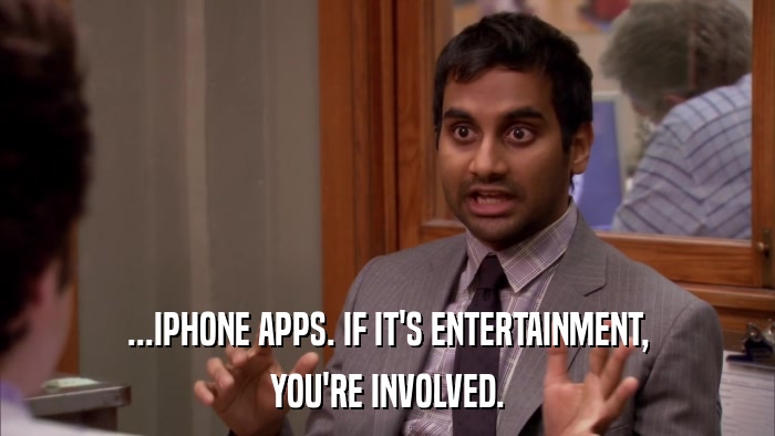 ...IPHONE APPS. IF IT'S ENTERTAINMENT, YOU'RE INVOLVED. 