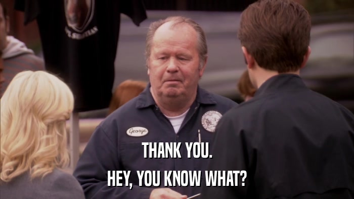 THANK YOU. HEY, YOU KNOW WHAT? 