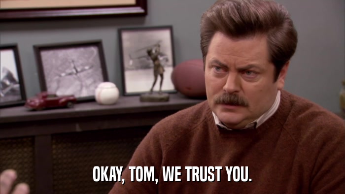 OKAY, TOM, WE TRUST YOU.  