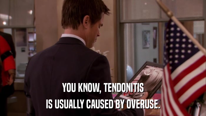 YOU KNOW, TENDONITIS IS USUALLY CAUSED BY OVERUSE. 