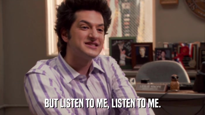 BUT LISTEN TO ME, LISTEN TO ME.  