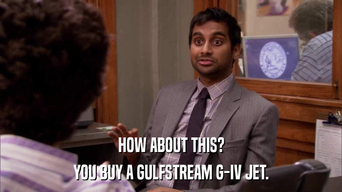 HOW ABOUT THIS? YOU BUY A GULFSTREAM G-IV JET. 
