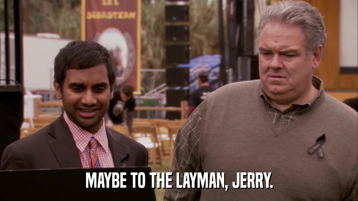 MAYBE TO THE LAYMAN, JERRY.  