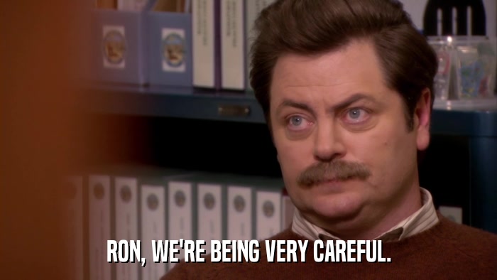 RON, WE'RE BEING VERY CAREFUL.  