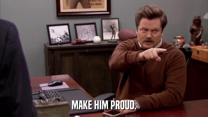 MAKE HIM PROUD.  