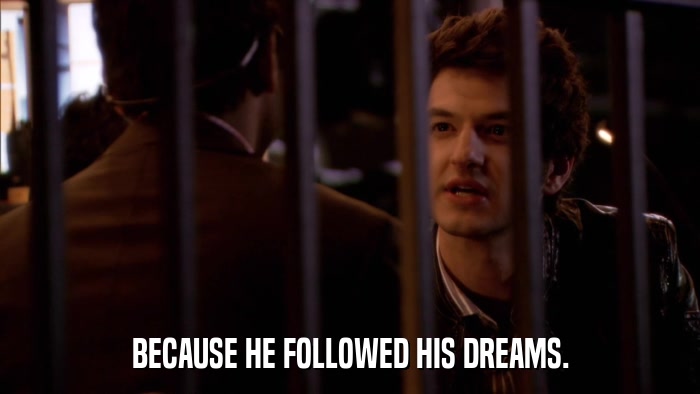 BECAUSE HE FOLLOWED HIS DREAMS.  