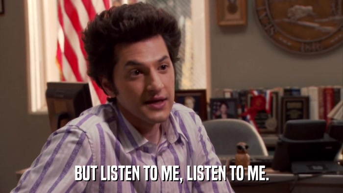 BUT LISTEN TO ME, LISTEN TO ME.  