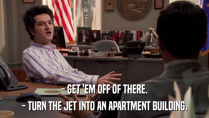 - GET 'EM OFF OF THERE. - TURN THE JET INTO AN APARTMENT BUILDING. 