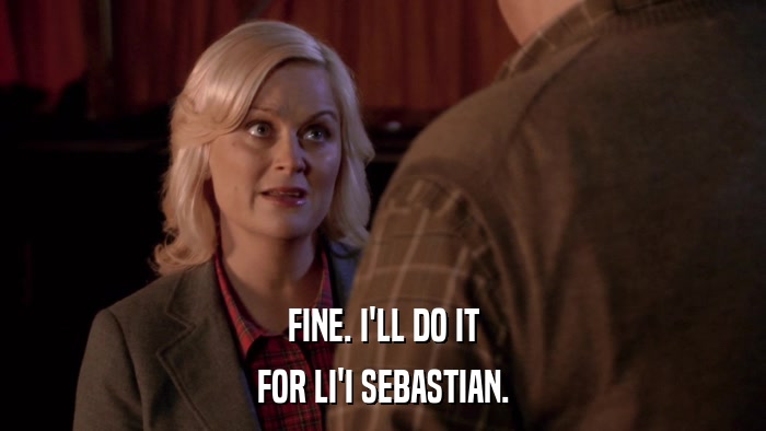 FINE. I'LL DO IT FOR LI'I SEBASTIAN. 