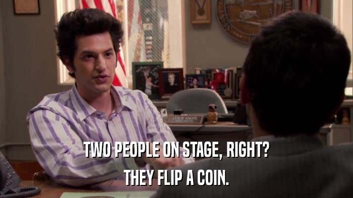 TWO PEOPLE ON STAGE, RIGHT? THEY FLIP A COIN. 