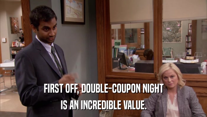 FIRST OFF, DOUBLE-COUPON NIGHT IS AN INCREDIBLE VALUE. 