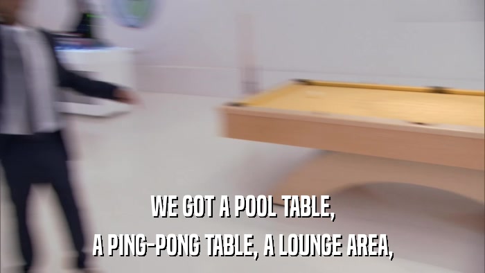 WE GOT A POOL TABLE, A PING-PONG TABLE, A LOUNGE AREA, 