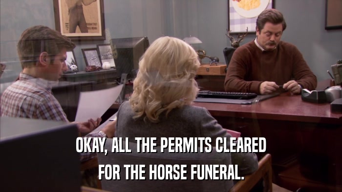 OKAY, ALL THE PERMITS CLEARED FOR THE HORSE FUNERAL. 