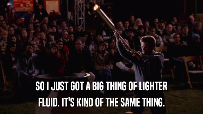 SO I JUST GOT A BIG THING OF LIGHTER FLUID. IT'S KIND OF THE SAME THING. 