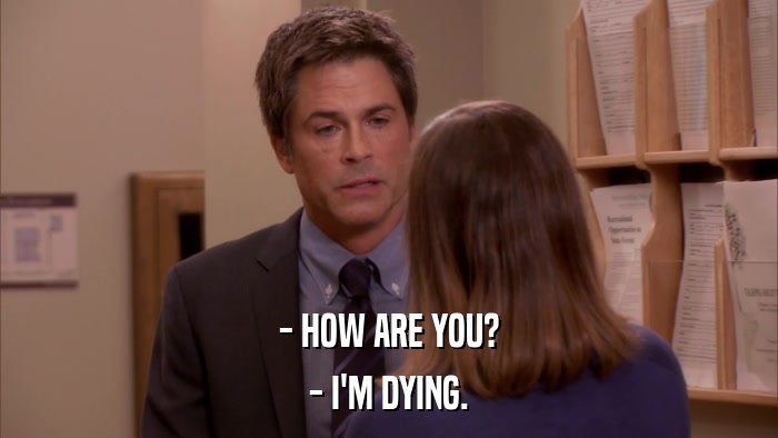 - HOW ARE YOU? - I'M DYING. 