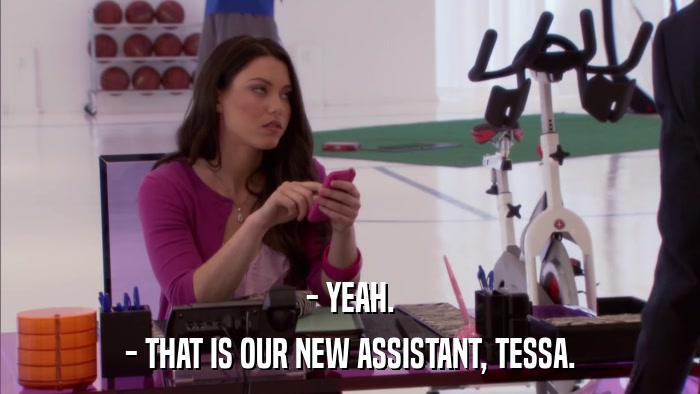 - YEAH. - THAT IS OUR NEW ASSISTANT, TESSA. 